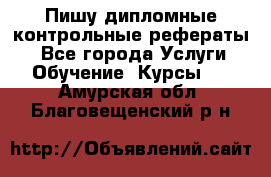 Пишу дипломные контрольные рефераты  - Все города Услуги » Обучение. Курсы   . Амурская обл.,Благовещенский р-н